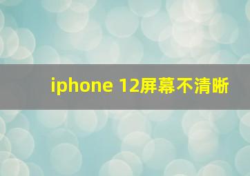 iphone 12屏幕不清晰